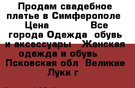  Продам свадебное платье в Симферополе › Цена ­ 25 000 - Все города Одежда, обувь и аксессуары » Женская одежда и обувь   . Псковская обл.,Великие Луки г.